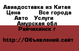 Авиадоставка из Китая › Цена ­ 100 - Все города Авто » Услуги   . Амурская обл.,Райчихинск г.